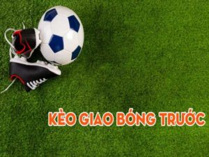 Kèo giao bóng trước là gì? Hướng dẫn cược kèo dễ thắng